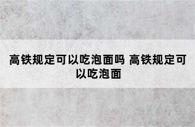 高铁规定可以吃泡面吗 高铁规定可以吃泡面